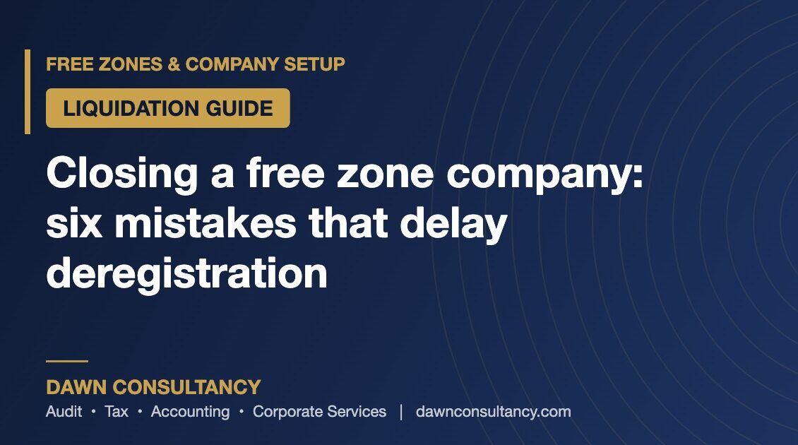 Closing a Free Zone Company: Six Mistakes That Delay Deregistration